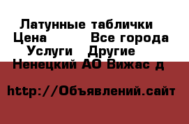 Латунные таблички › Цена ­ 100 - Все города Услуги » Другие   . Ненецкий АО,Вижас д.